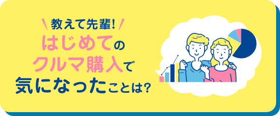 教えて先輩!はじめてのクルマ購入で気になったことは?