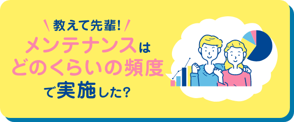 教えて先輩!メンテナンスはどのくらいの頻度で実施した?