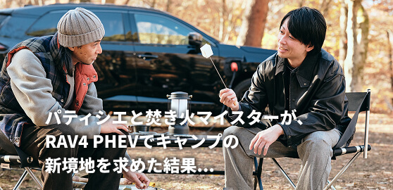 パティシエと焚き火マイスターが、RAV4 PHEVでキャンプの新境地を求めた結果..