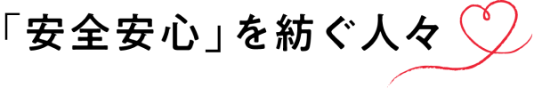 「安全安心」を紡ぐ人々